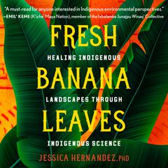 Fresh Banana Leaves: Healing Indigenous Landscapes through Indigenous Science Audiobook, by Jessica Hernandez