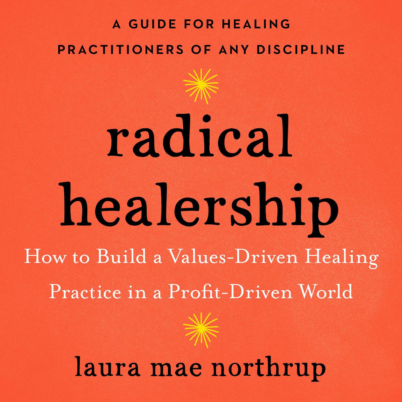 Radical Healership: How to Build a Values-Driven Healing Practice in a Profit-Driven World Audiobook, by Laura Mae Northrup