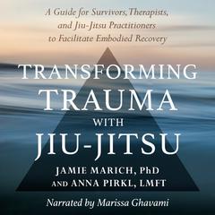 Transforming Trauma with Jiu-Jitsu: A Guide for Survivors, Therapists, and Jiu-Jitsu Practitioners to Facilitate Embodied Recovery Audiobook, by Jamie Marich