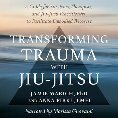 Transforming Trauma with Jiu-Jitsu: A Guide for Survivors, Therapists, and Jiu-Jitsu Practitioners to Facilitate Embodied Recovery Audiobook, by Jamie Marich