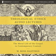 Theological Ethics: Audio Lectures: The Moral Life of the Gospel in Contemporary Context Audiobook, by W. Ross Hastings
