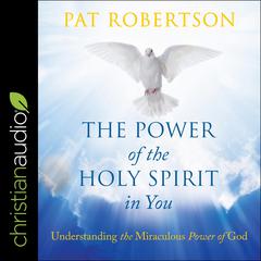 The Power of the Holy Spirit in You: Understanding the Miraculous Power of God Audiobook, by Pat Robertson