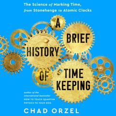A Brief History of Timekeeping: The Science of Marking Time, from Stonehenge to Atomic Clocks Audiobook, by 