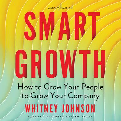 Smart Growth: How to Grow Your People to Grow Your Company Audiobook, by Whitney Johnson