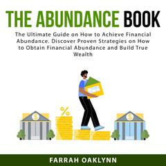 The Abundance Book: The Ultimate Guide on How to Achieve Financial Abundance. Discover Proven Strategies on How to Obtain Financial Abundance and Build True Wealth Audiobook, by Farrah Oaklynn