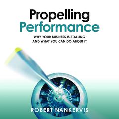 Propelling Performance: Why your business is stalling and what you can do about it Audiobook, by Robert Nankervis