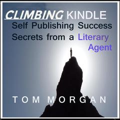 Climbing Kindle: Self-Publishing Success Secrets From a Literary Agent Audiobook, by Tom Morgan