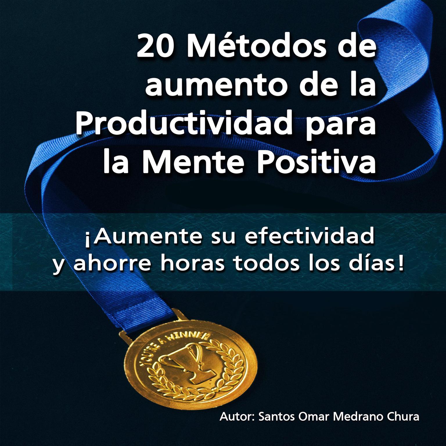 20 Métodos de aumento de la Productividad para la Mente Positiva: ¡Aumente su efectividad y ahorre horas todos los días! Audiobook, by Santos Omar Medrano Chura