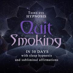 Quit smoking in 30 days: With sleep hypnosis and subliminal affirmations Audiobook, by Third Eye Hypnosis