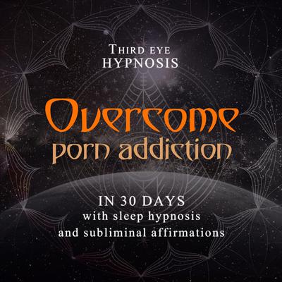 Overcome porn addiction in 30 days: With sleep hypnosis and subliminal affirmations Audiobook, by Third Eye Hypnosis