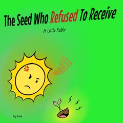 The Seed Who Refused to Receive: A Little Fable Audiobook, by Robe 