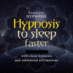 Hypnosis to sleep faster: With sleep hypnosis and subliminal affirmations Audiobook, by Third Eye Hypnosis
