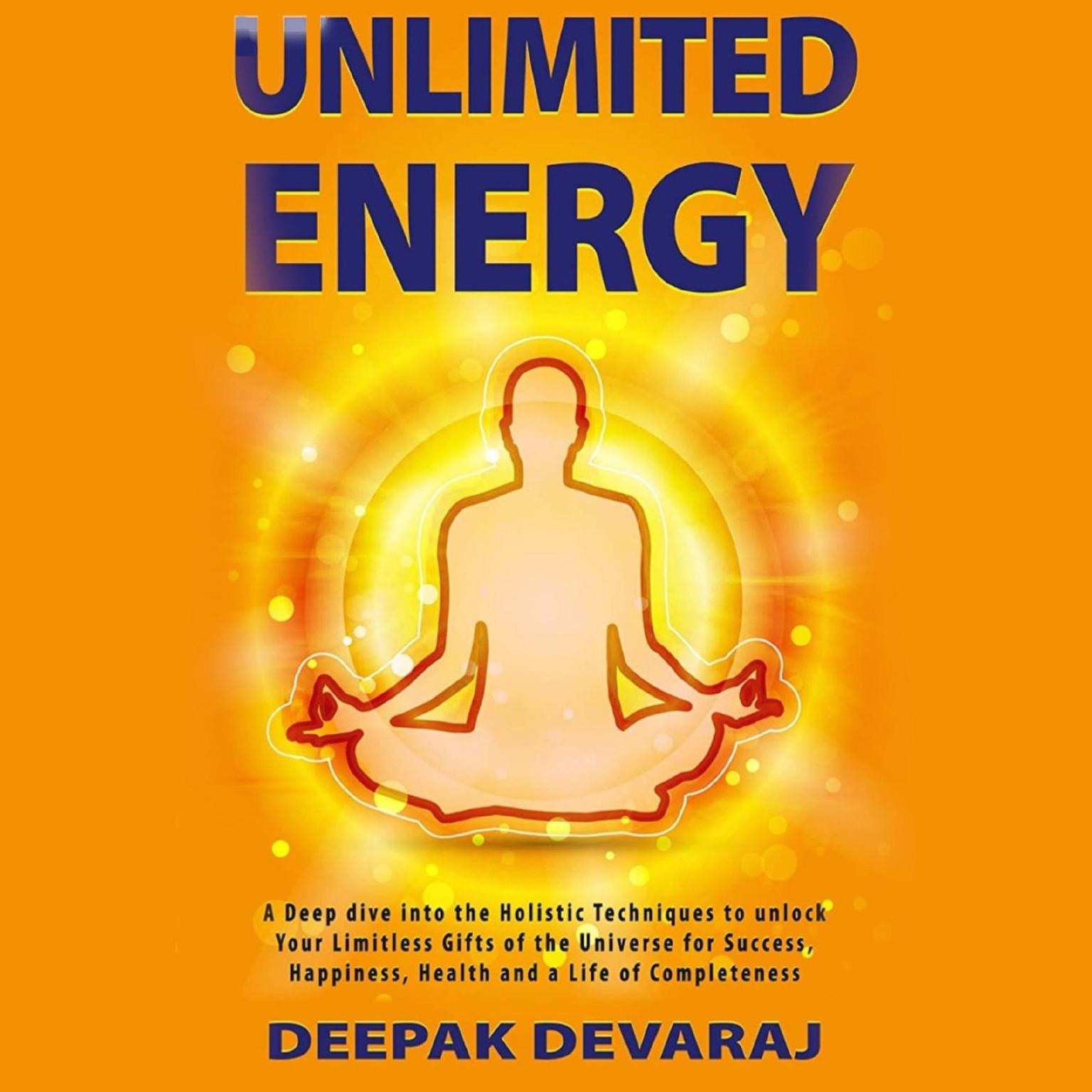 Unlimited Energy: A Deep dive into the Holistic Techniques to unlock your Limitless Gifts of the Universe for Success, Happiness, Health and a Life of Completeness Audiobook, by Deepak Devaraj