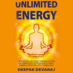 Unlimited Energy: A Deep dive into the Holistic Techniques to unlock your Limitless Gifts of the Universe for Success, Happiness, Health and a Life of Completeness Audiobook, by Deepak Devaraj