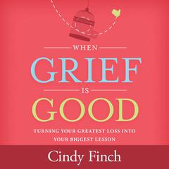 When Grief Is Good: Turning Your Greatest Loss into Your Biggest Lesson Audiobook, by Cindy Finch