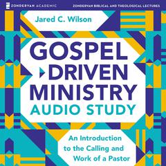 Gospel-Driven Ministry Audio Study: An Introduction to the Calling and Work of a Pastor Audiobook, by Jared C. Wilson