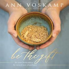 Be the Gift: Let Your Broken Be Turned into Abundance Audiobook, by Ann Voskamp