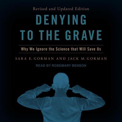 Denying to the Grave: Why We Ignore the Science That Will Save Us Audiobook, by Jack M. Gorman