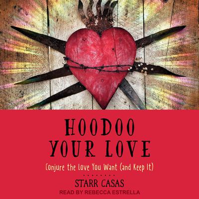 Hoodoo Your Love: Conjure the Love You Want (and Keep It) Audiobook, by Starr Casas