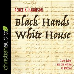 Black Hands, White House: Slave Labor and the Making of America Audiobook, by Renee K. Harrison