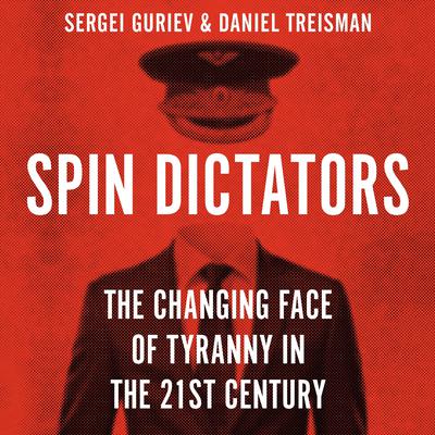 Spin Dictators: The Changing Face of Tyranny in the 21st Century Audiobook, by Daniel Treisman