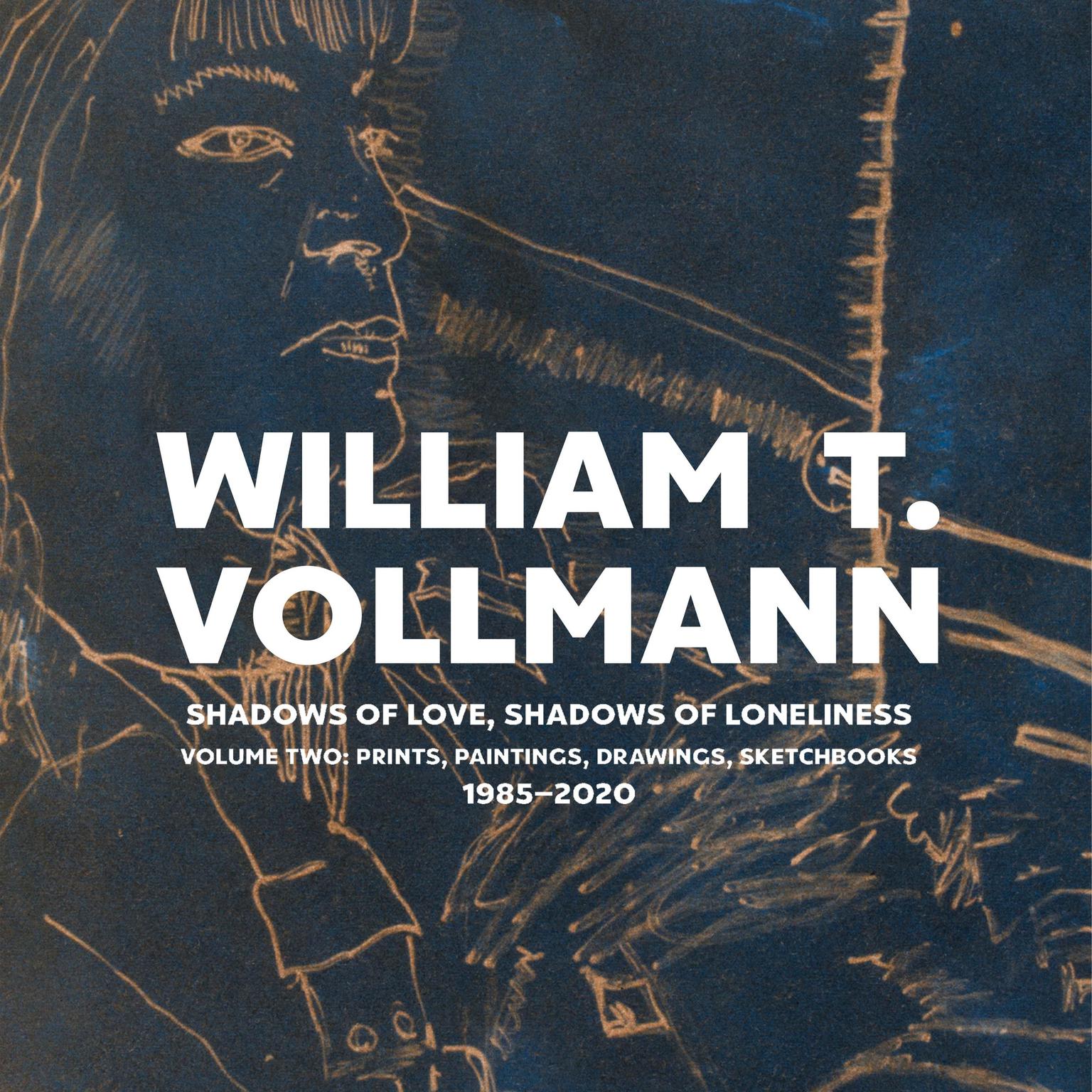Shadows of Love, Shadows of Loneliness: Volume Two: Prints, Paintings, Drawings, Sketchbooks 1985-2020 Audiobook, by William T. Vollmann