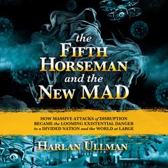 The Fifth Horseman and the New MAD: How Massive Attacks of Disruption Became the Looming Existential Danger to a Divided Nation and the World at Large Audiobook, by Harlan Ullman