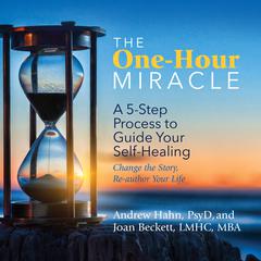 The One-Hour Miracle: A 5-Step Process to Guide Your Self-Healing: Change the Story, Re-author Your Life Audiobook, by Joan Beckett, LMHC, MBA