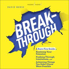 Breakthrough: A Sure-Fire Guide to Realizing Your Potential, Pushing Through Limitations, and Achieving Things You Didn't Know Were Possible Audiobook, by David Nurse