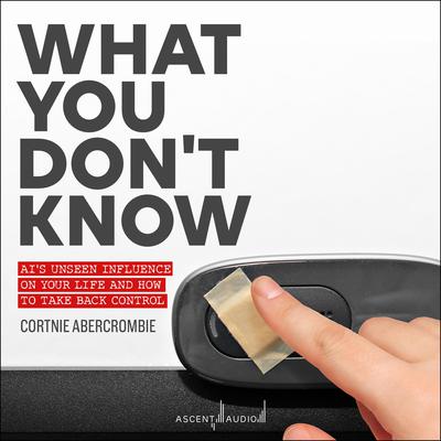 What You Dont Know: AIs Unseen Influence on Your Life and How to Take Back Control Audiobook, by Cortnie Abercrombie