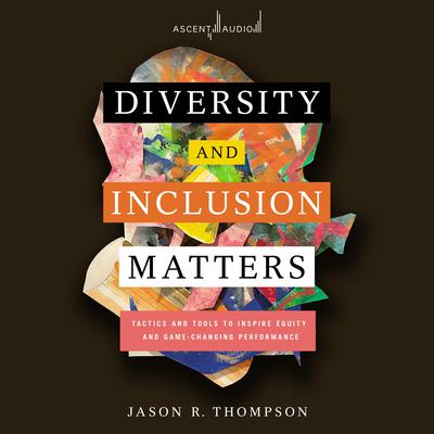 Diversity and Inclusion Matters: Tactics and Tools to Inspire Equity and Game-Changing Performance Audiobook, by Jason Thompson