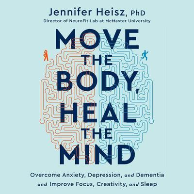 Move the Body, Heal the Mind: Overcome Anxiety, Depression, and Dementia and Improve Focus, Creativity, and Sleep Audiobook, by 