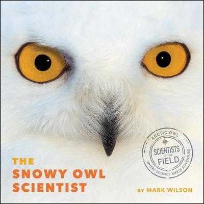 The Snowy Owl Scientist Audiobook, by Mark Wilson