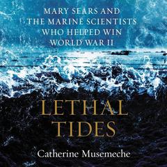Lethal Tides: Mary Sears and the Marine Scientists Who Helped Win World War II Audiobook, by Catherine Musemeche