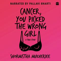 Cancer, You Picked The Wrong Girl: A True Story Audiobook, by Shormistha Mukherjee