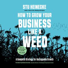 How to Grow Your Business Like a Weed: A Complete Strategy for Unstoppable Growth Audiobook, by Stu Heinecke