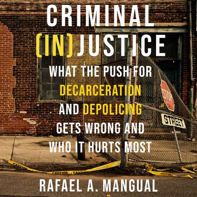 Criminal (In)Justice: What the Push for Decarceration and Depolicing Gets Wrong and Who It Hurts Most Audiobook, by Rafael A. Mangual