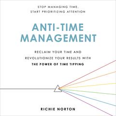 Anti-Time Management: Reclaim Your Time and Revolutionize Your Results with the Power of Time Tipping Audiobook, by Richie Norton