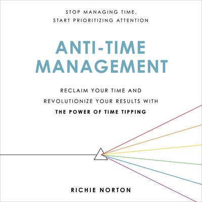 Anti-Time Management: Reclaim Your Time and Revolutionize Your Results with the Power of Time Tipping Audiobook, by Richie Norton