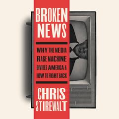 Broken News: Why the Media Rage Machine Divides America and How to Fight Back Audiobook, by Chris Stirewalt