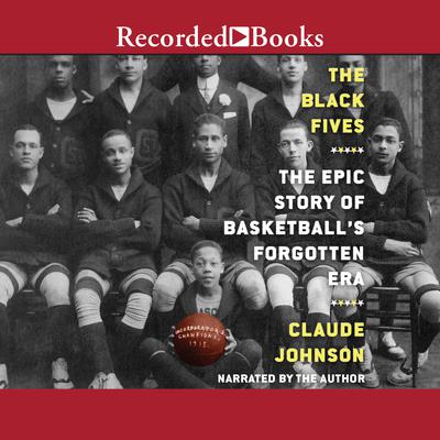 The Black Fives: The Epic Story of Basketball's Forgotten Era Audiobook, by Claude Johnson