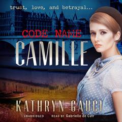 Code Name Camille: A Story of Trust, Love, and Betrayal Audiobook, by Kathryn Gauci