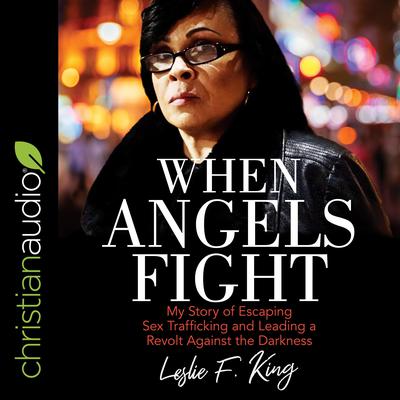 When Angels Fight: My Story of Escaping Sex Trafficking and Leading a Revolt Against the Darkness Audiobook, by Leslie F. King