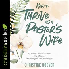 How to Thrive as a Pastors Wife: Practical Tools to Embrace Your Influence and Navigate Your Unique Role Audiobook, by Christine Hoover