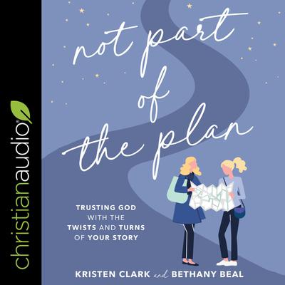 Not Part of the Plan: Trusting God with the Twists and Turns of Your Story Audiobook, by Kristen Clark