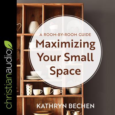 Maximizing Your Small Space: A Room-By-Room Guide Audiobook, by Kathryn Bechen