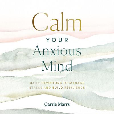 Calm Your Anxious Mind: Daily Devotions to Manage Stress and Build Resilience Audiobook, by Carrie Marrs