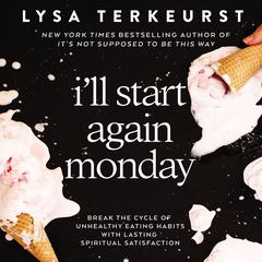 Ill Start Again Monday: Break the Cycle of Unhealthy Eating Habits with Lasting Spiritual Satisfaction Audiobook, by Lysa TerKeurst