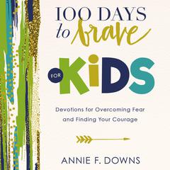 100 Days to Brave for Kids: Devotions for Overcoming Fear and Finding Your Courage Audiobook, by Annie F. Downs