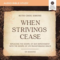 When Strivings Cease: Audio Bible Studies: Replacing the Gospel of Self-Improvement with the Gospel of Life-Transforming Grace Audiobook, by Ruth Chou Simons
